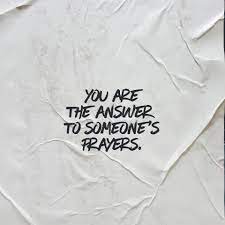 You Are the Answer to Someone’s Prayer